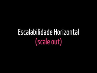 Escalabilidade Horizontal
(scale out)
 