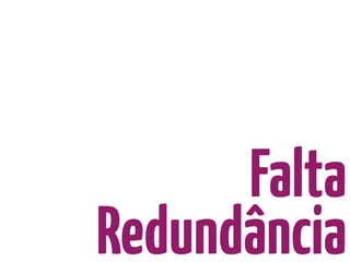 Falta
Redundância
 