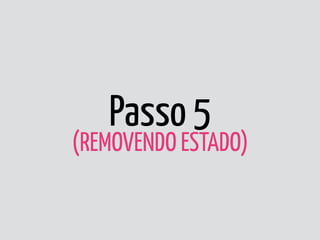 Passo 5 
(REMOVENDO ESTADO)
 