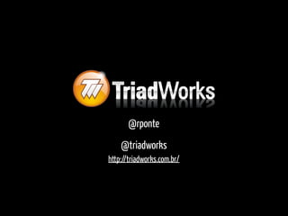 @rponte
http://triadworks.com.br/
@triadworks
 