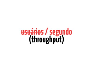usuários/segundo
(throughput)
 
