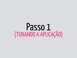 Passo 1 
(TUNANDO A APLICAÇÃO)
 