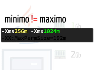 2Gb
1Gb
-Xms256m	-Xmx1024m	 
-XX:MaxPermSize=192m
minimo != maximo
 