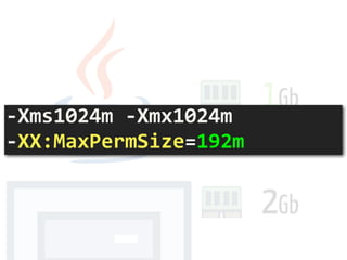 2Gb
1Gb
-Xms1024m	-Xmx1024m	 
-XX:MaxPermSize=192m
 