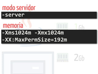 2Gb
1Gb
-Xms1024m	-Xmx1024m	 
-XX:MaxPermSize=192m
-server
modo servidor
memoria
 