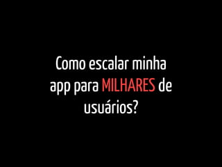 Como escalar minha
app para MILHARES de
usuários?
 