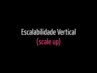 Escalabilidade Vertical
(scale up)
 