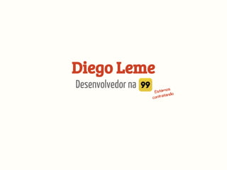 Diego Leme
Desenvolvedor na 99. Estamos
contratando
 