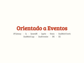 Orientado a Eventos
API Gateway - S3 - DynamoDB - Cognito - Kinesis - CloudWatch Events
CloudWatch Logs - CloudFormation - SNS - SES
 
