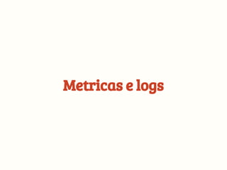 Metricas e logs
 