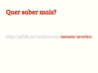 https://github.com/JustServerless/awesome-serverless
Quer saber mais?
 