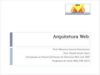 Arquitetura Web
Prof. Mauricio Garcia Nascimento
Prof. Daniel Arndt Alves
Introdução ao Desenvolvimento de Sistemas Web com PHP
Programa de Verão IME-USP 2014

 