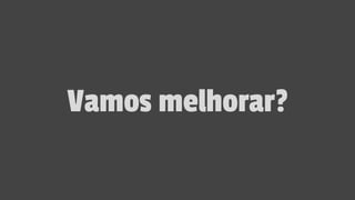 Vamos melhorar?
 