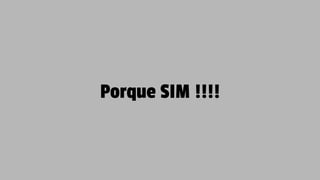 Porque SIM !!!!
 