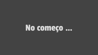 No começo …
 