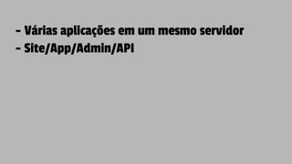 - Várias aplicações em um mesmo servidor
- Site/App/Admin/API
 