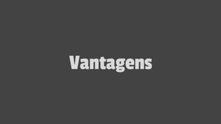 Vantagens
 