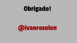 Obrigado!
@ivanrosolen
 