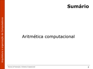 ArquiteturaeorganizaçãodeComputadores
Sistemas de Numeração e Aritmética Computacional 2
Sumário
Aritmética computacional
 