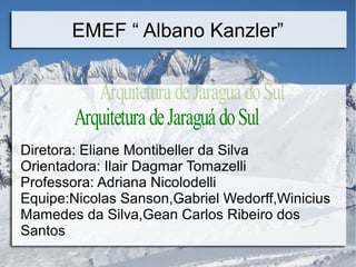 EMEF “ Albano Kanzler” 
Diretora: Eliane Montibeller da Silva 
Orientadora: Ilair Dagmar Tomazelli 
Professora: Adriana Ni...