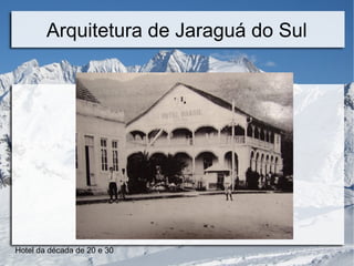 Arquitetura de Jaraguá do Sul 
Hotel da década de 20 e 30 
 
