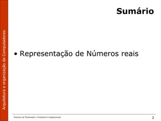 ArquiteturaeorganizaçãodeComputadores
Sistemas de Numeração e Aritmética Computacional 2
Sumário
• Representação de Números reais
 