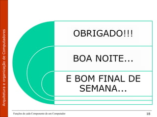 ArquiteturaeorganizaçãodeComputadores
Funções de cada Componente de um Computador 18
 