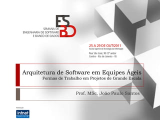 Arquitetura de Software em Equipes Ágeis
      Formas de Trabalho em Projetos de Grande Escala


                     Prof. MSc. João Paulo Santos
 