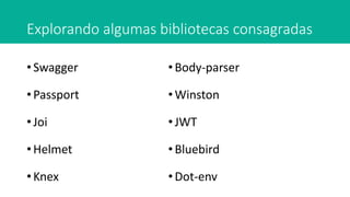 Explorando algumas bibliotecas consagradas
• Swagger
• Passport
• Joi
• Helmet
• Knex
•Body-parser
•Winston
•JWT
•Bluebird
•Dot-env
 