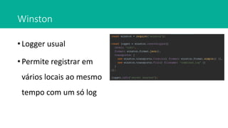 Winston
• Logger usual
• Permite registrar em
vários locais ao mesmo
tempo com um só log
 