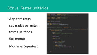 Bônus: Testes unitários
• App com rotas
separadas permitem
testes unitários
facilmente
• Mocha & Supertest
 