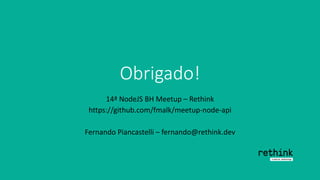 Obrigado!
14ª NodeJS BH Meetup – Rethink
https://github.com/fmalk/meetup-node-api
Fernando Piancastelli – fernando@rethink.dev
 