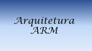 Arquitetura
ARM

 
