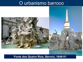 O urbanismo barroco 
Fonte dos Quatro Rios, Bernini, 1648-51 
 