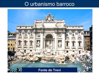 O urbanismo barroco 
Fonte de Trevi 
 