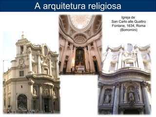 A arquitetura religiosa 
Igreja de 
San Carlo alle Quattro 
Fontane, 1634, Roma 
(Borromini) 
 
