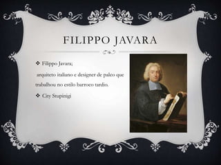 FILIPPO JAVARA
 Filippo Javara;
arquiteto italiano e designer de palco que
trabalhou no estilo barroco tardio.
 City Stupinigi
 