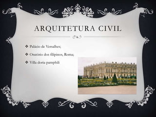 ARQUITETURA CIVIL
 Palácio de Versalhes;
 Oratório dos filipinos, Roma;
 Villa doria pamphili
 