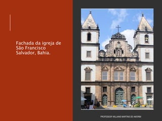 Fachada da igreja de
São Francisco
Salvador, Bahia.
PROFESSOR WILLIANS MARTINS DE AMORIM
 