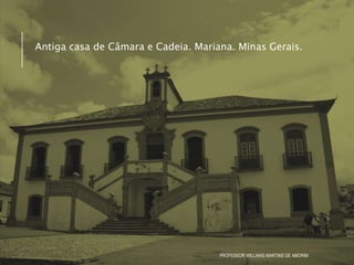 Antiga casa de Câmara e Cadeia. Mariana. Minas Gerais.
PROFESSOR WILLIANS MARTINS DE AMORIM
 
