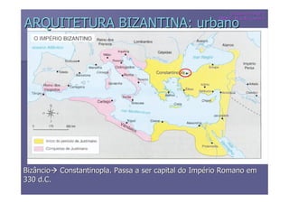 Disciplina THAUP I
                                                        PROFª.: Priscilla Loureiro
                                                        PROFª
ARQUITETURA BIZANTINA: urbano




Bizâncio   Constantinopla. Passa a ser capital do Império Romano em
330 d.C.
 
