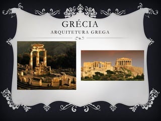 GRÉCIA
ARQUITETURA GREGA
 