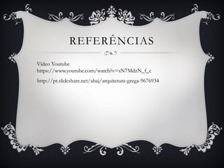 REFERÊNCIAS
Vídeo Youtube
https://www.youtube.com/watch?v=sN7MdzN_f_c
http://pt.slideshare.net/abaj/arquitetura-grega-9676934
 