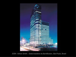 SOM - Adrian Smith – Sede brasileira do BankBoston, São Paulo, Brasil
 