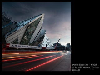 Daniel Libeskind – Royal
Ontario Museum's, Toronto,
Canadá
 