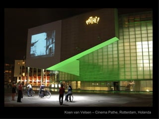 Koen van Velsen – Cinema Pathe, Rotterdam, Holanda
 