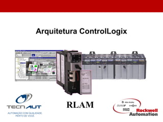 AUTOMAÇÃO COM QUALIDADE.
PERTO DE VOCÊ.
RLAM
Arquitetura ControlLogix
 