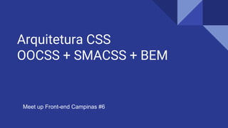Arquitetura CSS
OOCSS + SMACSS + BEM
Meet Up Front-end Campinas
Meet up Front-end Campinas #6
 