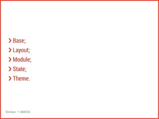 ›❯ Base; 
›❯ Layout; 
›❯ Module; 
›❯ State; 
›❯ Theme. 
Técnicas → SMACSS 
 