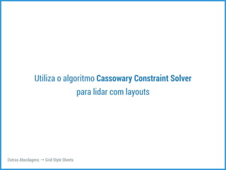 Utiliza o algoritmo Cassowary Constraint Solver 
para lidar com layouts 
Outras Abordagens → Grid Style Sheets 
 